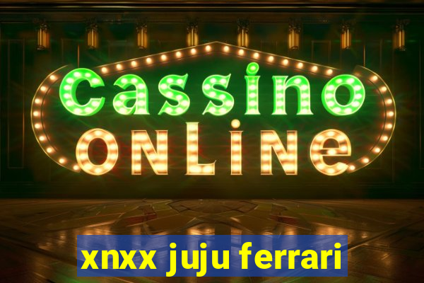 xnxx juju ferrari